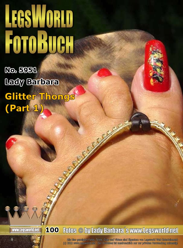 Ebook: 5951 - Lady Barbara
Glitter Thongs (Part 1)
Today I will show you some of my favorite glitter thongs in beautiful close-ups in the most beautiful sunshine. With bright red, long toenails and an anklet you see my bare feet in hot shoes. Sometimes the shoes are worn a lot and have strong toe prints, which you can also see.  Did you ever see me in such shoes in the city of Krefeld? Many of you watched me there.
